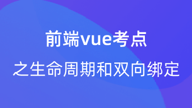 【校招VIP】前端专题：前端vue考点之生命周期和双向绑定