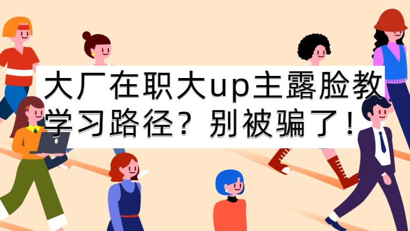 大厂在职大up主露脸教你学习路径?都是假的，别再被骗了......