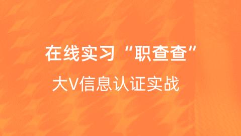 【校招VIP】出品：在线实习“职查查”大V信息认证实战