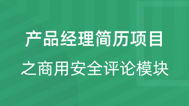 【校招VIP】出品：产品经理简历项目之商用安全评论模块