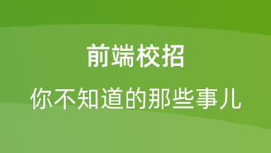 【校招VIP】出品：前端校招你不知道的那些事儿