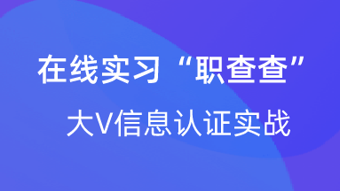 【校招VIP】出品：产品在线实习“职查查”大V信息认证实战