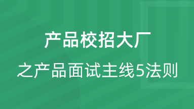 【校招VIP】出品：产品校招大厂之产品面试主线5法则 