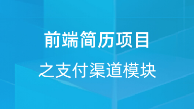 【校招VIP】出品：前端简历项目之支付渠道模块