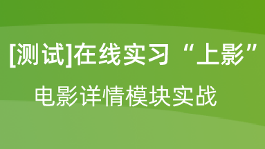 【校招VIP】出品：[测试]在线实习“上影”电影详情模块实战