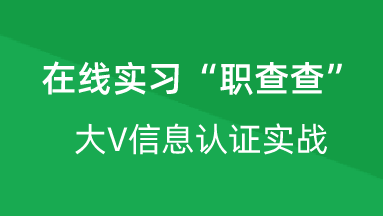 【校招VIP】出品：在线实习“职查查”大V信息认证实战