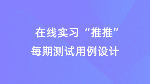 【校招VIP】出品：在线实习“推推”每期测试用例设计