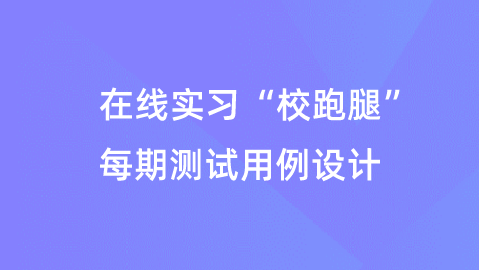 【校招VIP】出品：在线实习“校跑腿”每期测试用例设计