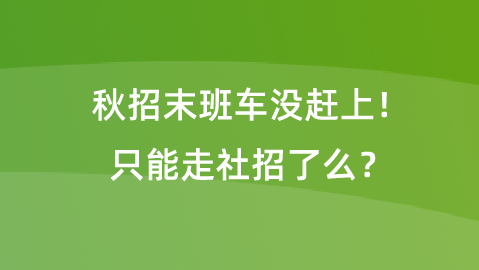 秋招末班车没赶上！只能走社招了么？