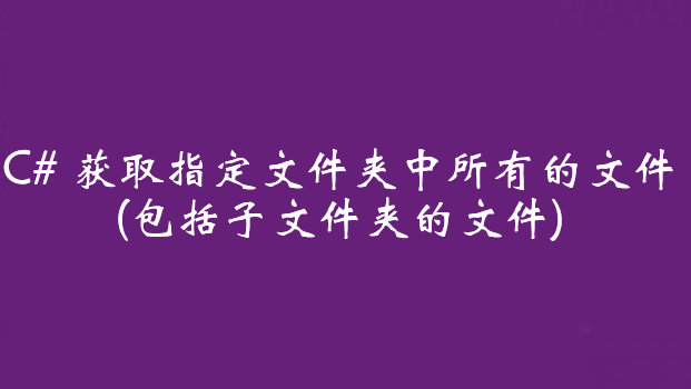 C# 获取指定文件夹中所有的文件(包括子文件夹的文件)