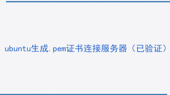 ubuntu生成pem证书连接服务器（已验证）