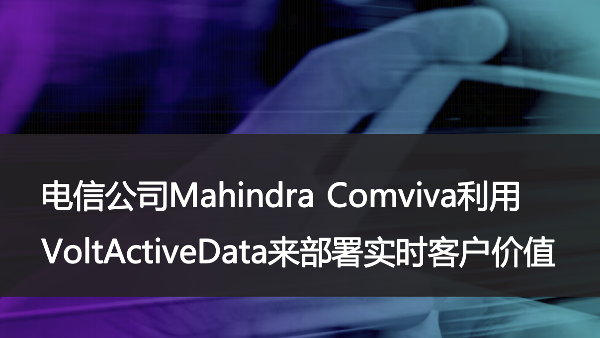 电信公司Mahindra Comviva利用VoltActiveData来部署实时客户价值