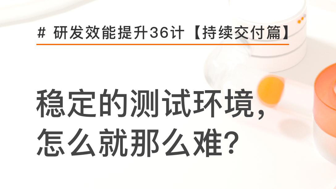 开发之痛：稳定的测试环境，怎么就那么难 | 研发效能提升36计