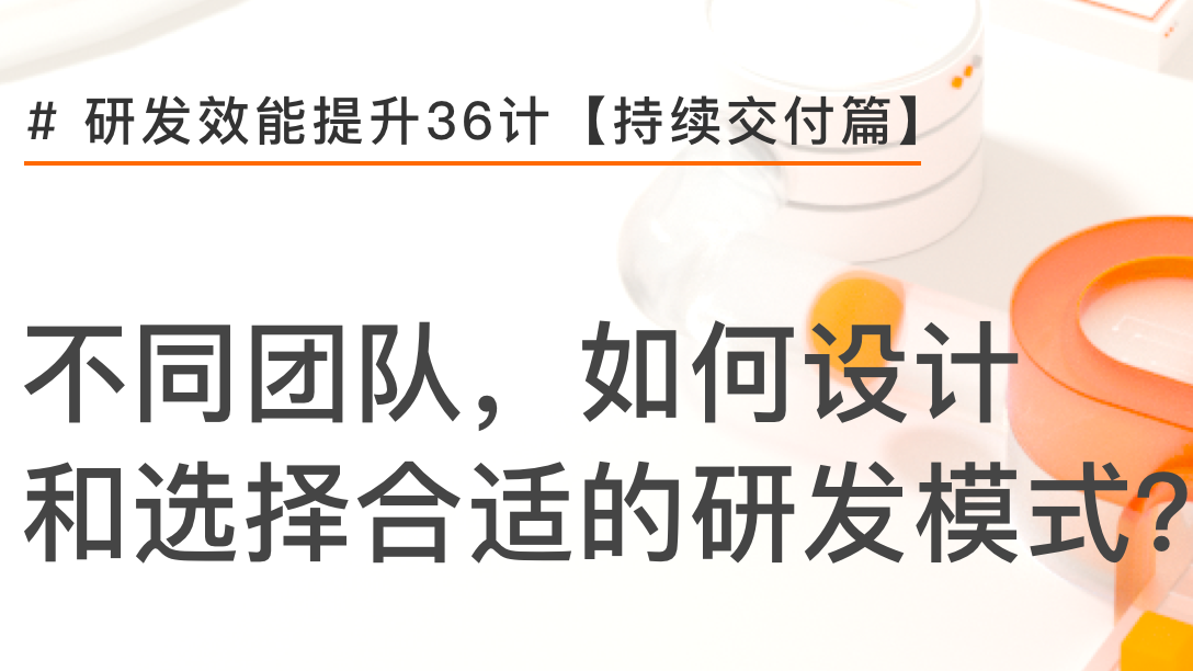 3个案例，详解如何选择合适的研发模式 | 研发效能提升36计