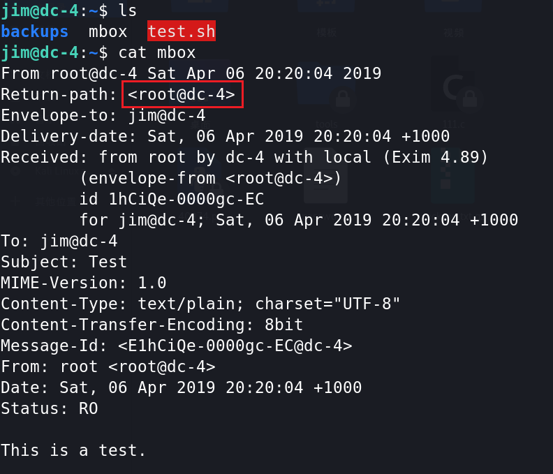 mbox test. 
backups 
cat mbox 
From root@dc-4 sat A r 06 2019 
Return-path: 
Envelope-to: 
Inl@ C-4 
Delivery-date: sat, 06 Apr 2019 +1000 
Received: from root by dc-4 with local (Exim 4.89) 
(envelope- from 
id lhCiQe-O€OOgc-EC 
for jim@dc-4; sat, €6 Apr 2019 +1000 
TO: jim@dc-4 
Subject: Test 
MIME-Version: 1.6 
Content -Type: text/plain; -8" 
Content-Transfer-Encoding: 8bit 
Message-Id: 
From: root 
Date: sat, 06 Apr 2019 +1000 
Status: RO 
This is a test. 