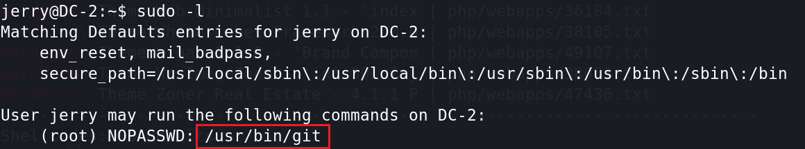 jerry@DC-2:-$ sudo -l 
Matching Defaults entries for jerry on DC-2: 
env reset, mail badpass, 
secure : 
User jerry may run the followin commands on DC-2: 
( root) NOPASSWD: /usr/bin/git 