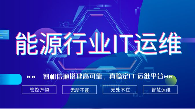 智和信通搭建高可靠、真稳定IT运维平台，助力能源行业高效生产