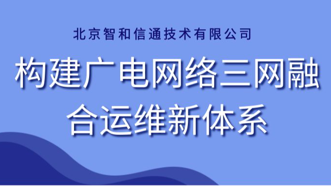 智和信通自研智和网管平台，构建广电网络三网融合运维新体系