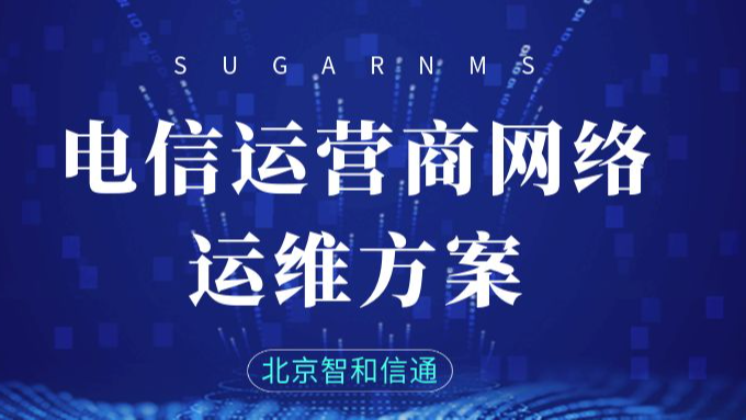 北京智和信通：基于智和网管平台的电信运营商网络运维方案