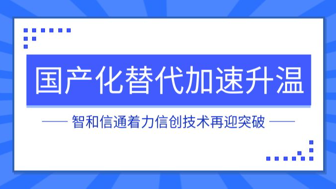 国产化替代加速升温，智和信通着力信创技术再迎突破