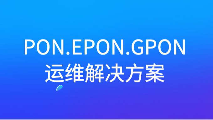 北京智和信通PON.EPON.GPON运维解决方案，全面管理OLT.ONU等设备