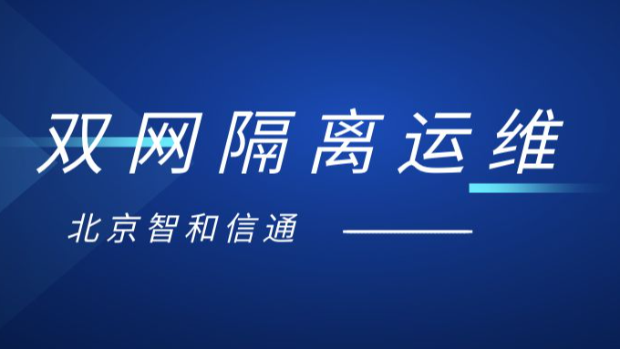 北京智和信通一站式运维方案，助力双网隔离环境实现安全运维