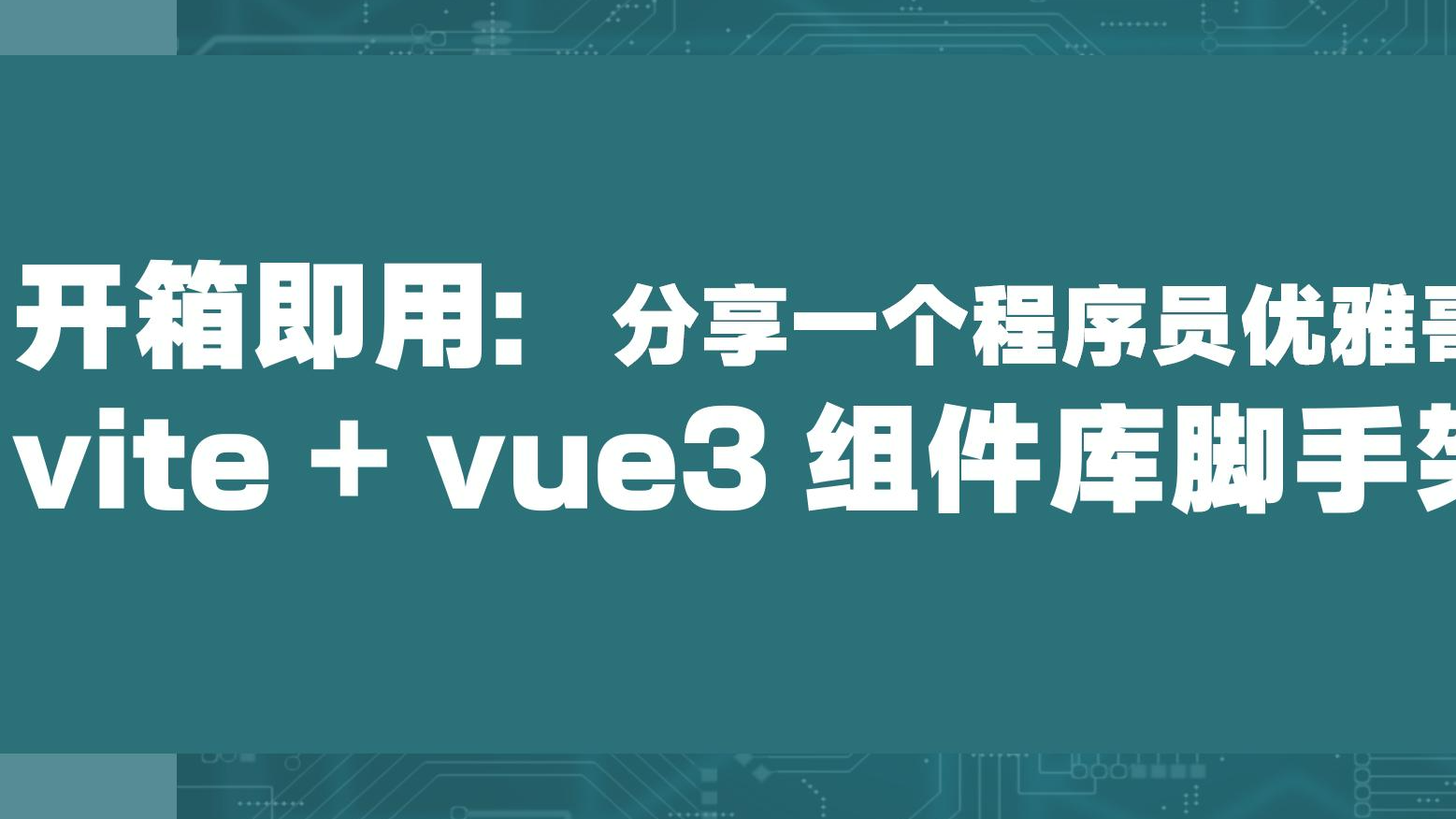 一个实用的 vite + vue3 组件库脚手架工具，提升开发效率