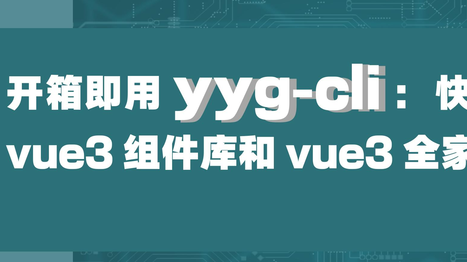 开箱即用 yyg-cli（脚手架工具）：快速创建 vue3 组件库和vue3 全家桶项目