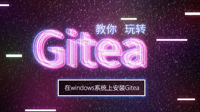 手把手教你玩转 Gitea｜在 Windows 系统上安装 Gitea