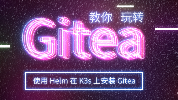 手把手教你玩转 Gitea｜使用 Helm 在 K3s 上安装 Gitea