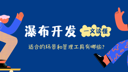 什么是瀑布开发？适用于哪些场景？有哪些瀑布开发管理系统？