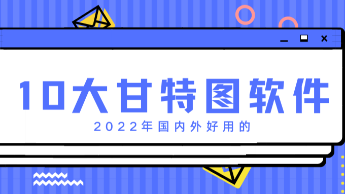 2022年国内外好用的10大甘特图软件（团队使用）