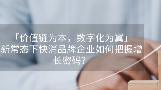 「价值链为本，数字化为翼」新常态下快消品牌企业如何把握增长密码?