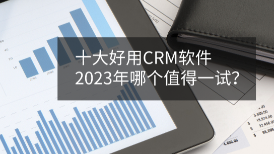 十大顶级CRM系统软件盘点，2023年哪个值得试？